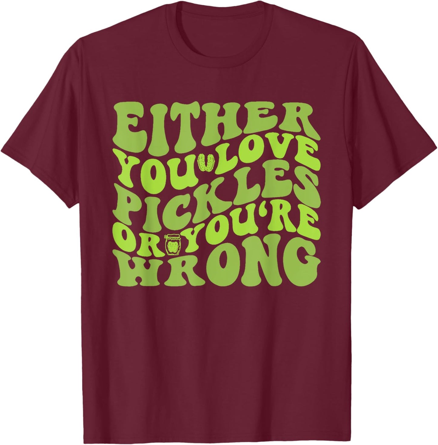 Either You Love Pickles Or You're Wrong Quote T-Shirt - T-Shirt | Maroon