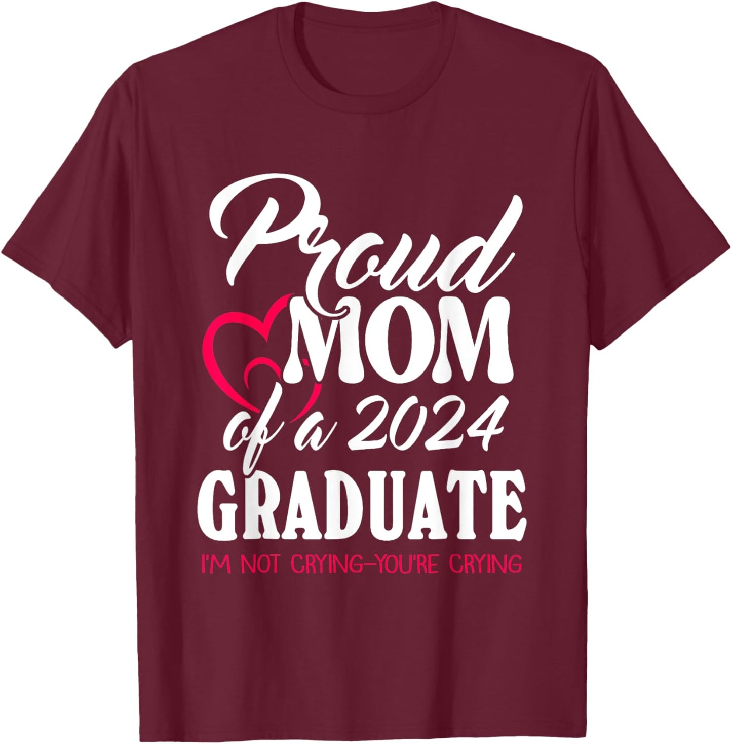 Proud Mom Of A 2024 Graduate I’m Not Crying You’re Crying T-Shirt - T-Shirt | Maroon