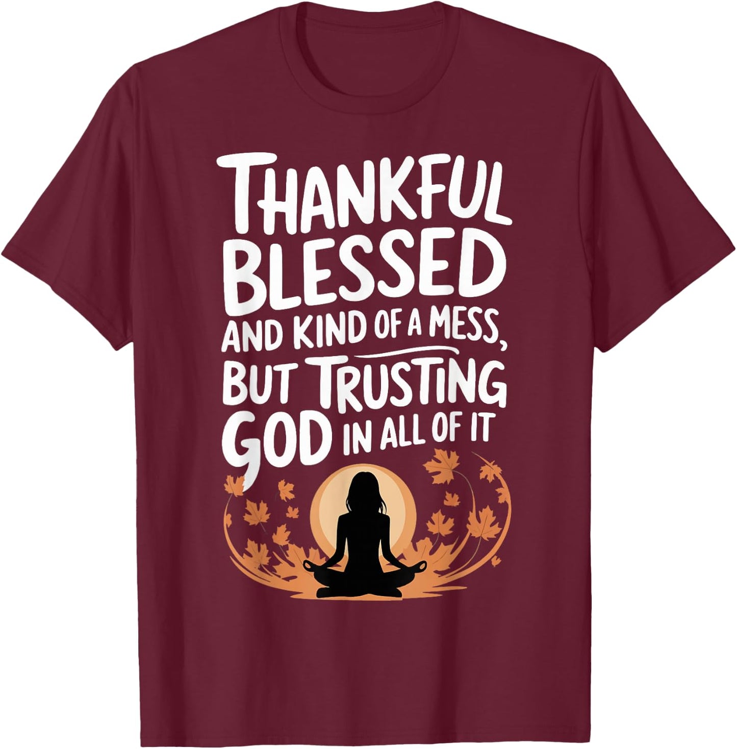 Thankful Blessed Kind Of A Mess But Trusting God In All T-Shirt - T-Shirt | Maroon