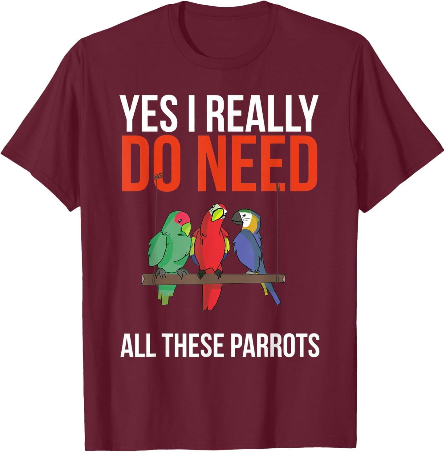 Yes I Really Do Need All These Parrots Funny Parrot Bird T-Shirt - T-Shirt | Maroon