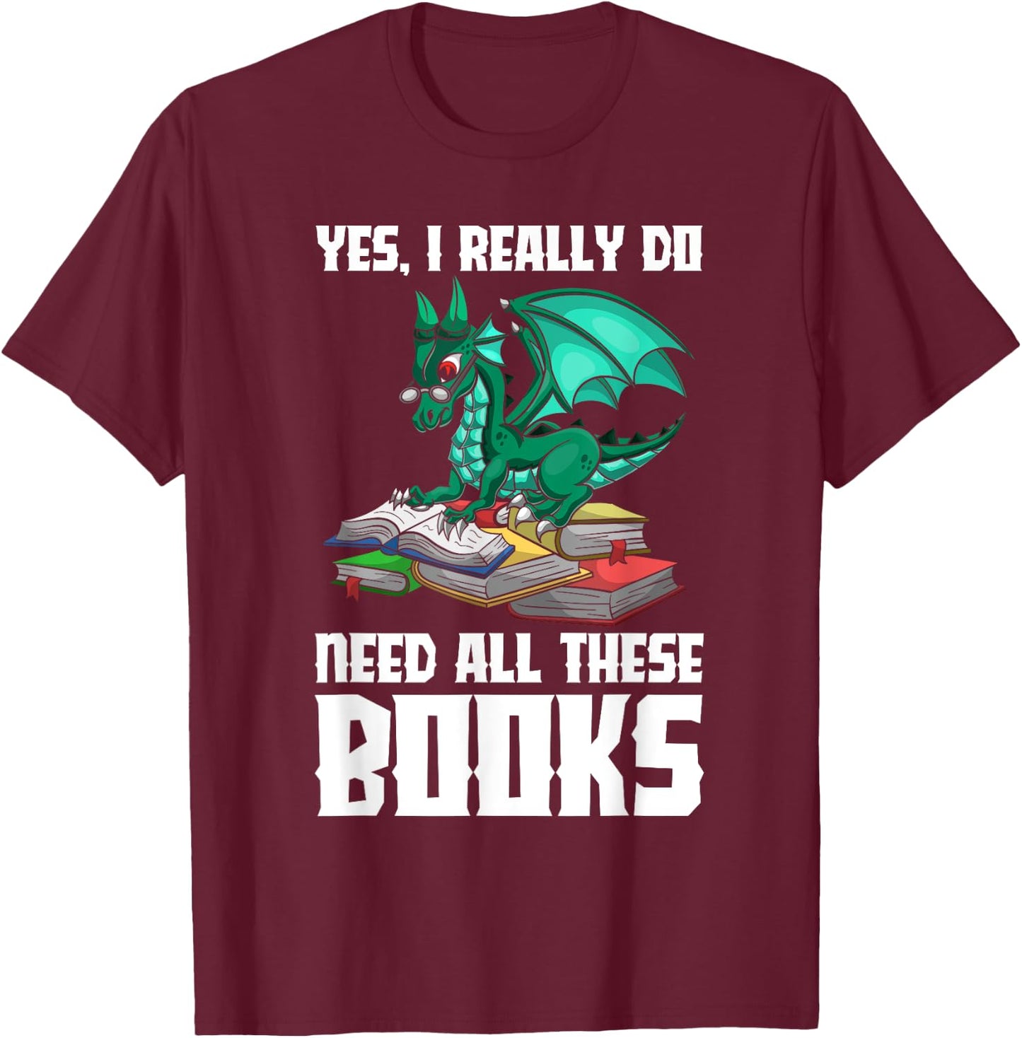 Yes I Really Do Need All These Books Dragon T-Shirt - T-Shirt | Maroon