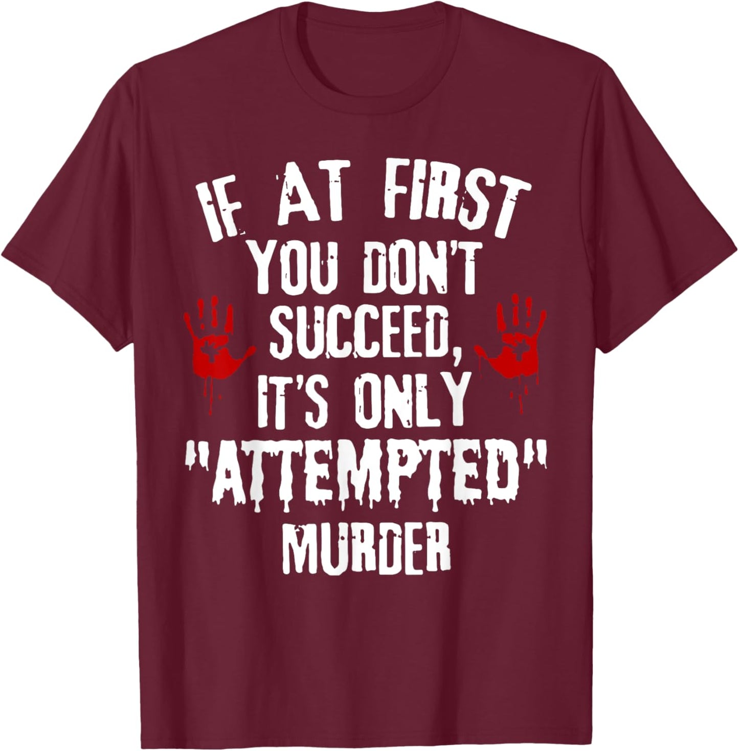 If At First You Don't Succeed It's Only Attempted Murder T-Shirt - T-Shirt | Maroon