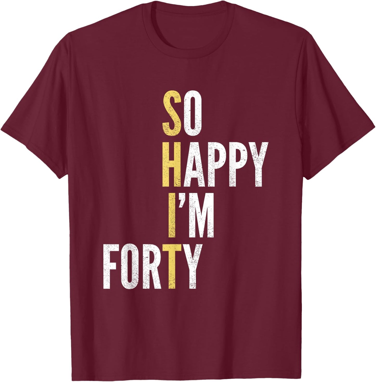 Funny 40th Birthday So Happy I'm Forty 40 Year Old Gag Gift T-Shirt - T-Shirt | Maroon