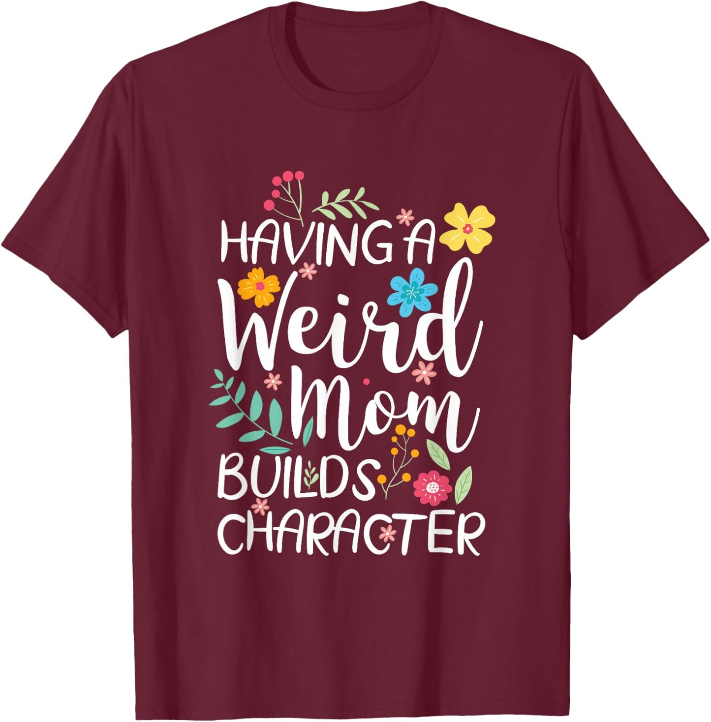 Having A Weird Mom Builds Character T-Shirt - T-Shirt | Maroon