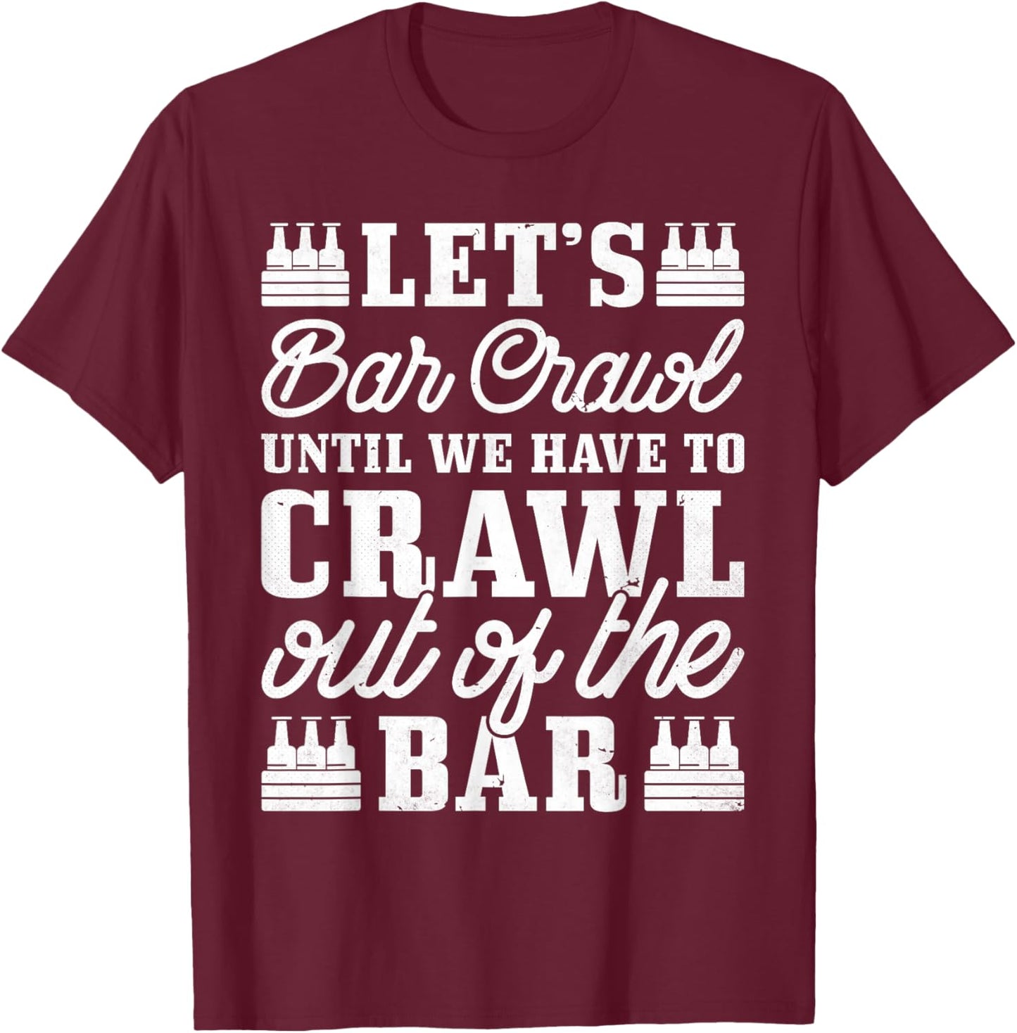 Let's Bar Crawl Until We Have To Crawl Out Of The Bar, Beer T-Shirt - T-Shirt | Maroon
