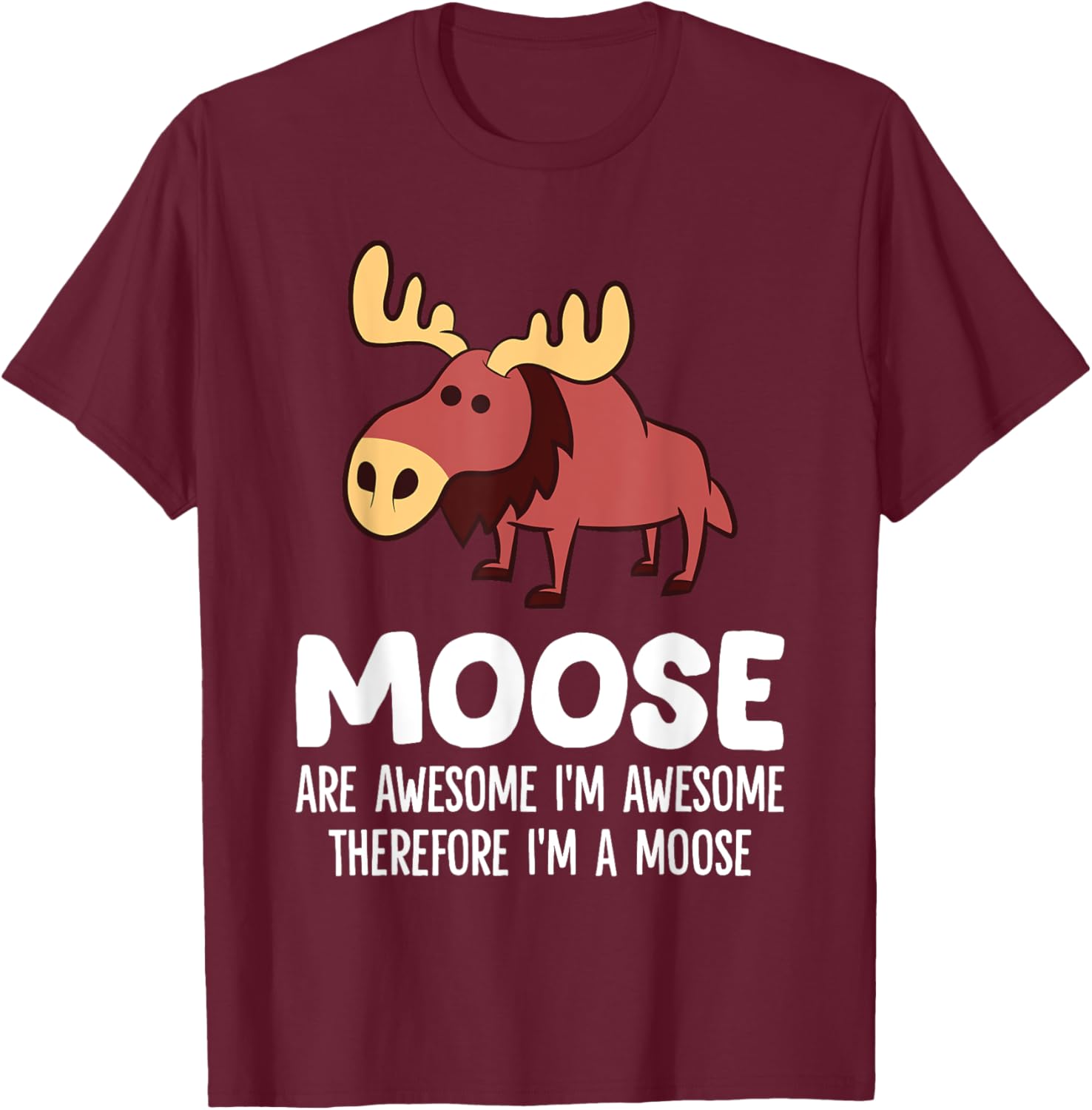 Moose Are Awesome I'm Awesome Therefore I'm A Moose T-Shirt - T-Shirt | Maroon