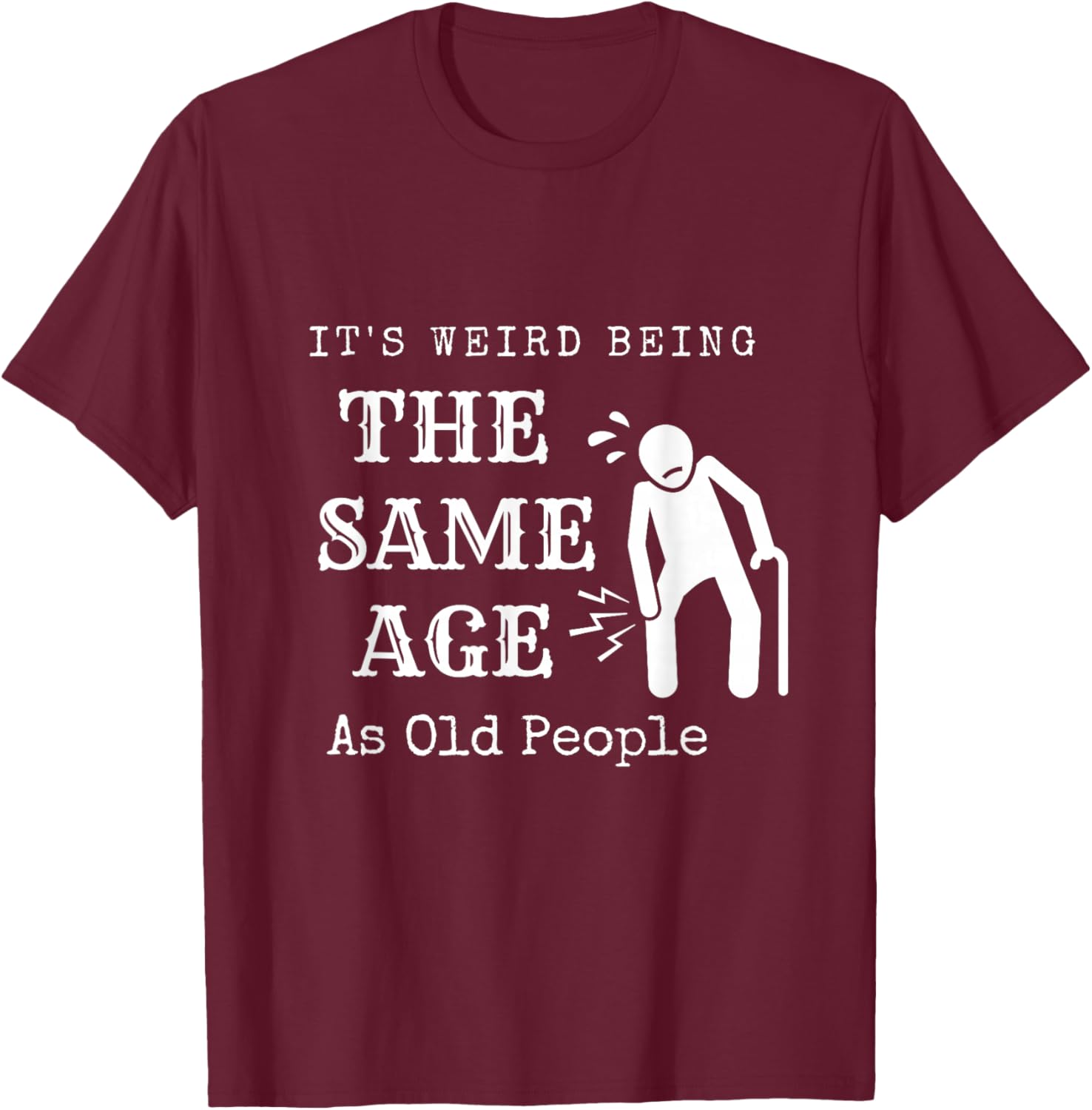 It's Weird Being The Same Age As Old People Funny Sarcastic T-Shirt - T-Shirt | Maroon