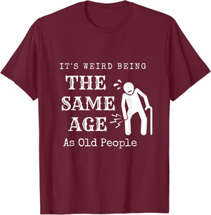 It's Weird Being The Same Age As Old People Funny Sarcastic T-Shirt - T-Shirt | Maroon