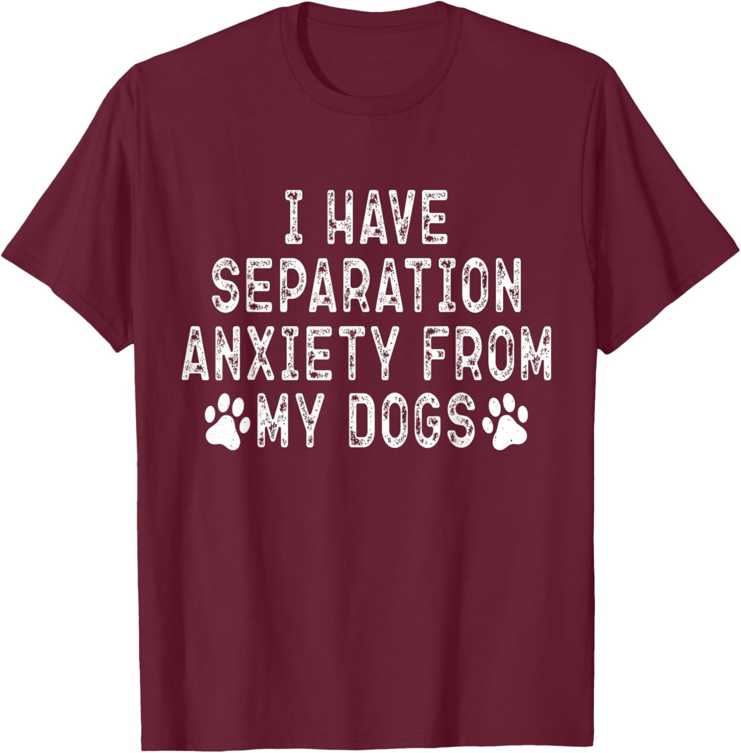 I Have Separation Anxiety From My Dogs Funny Dog Lover T-Shirt - T-Shirt | Maroon
