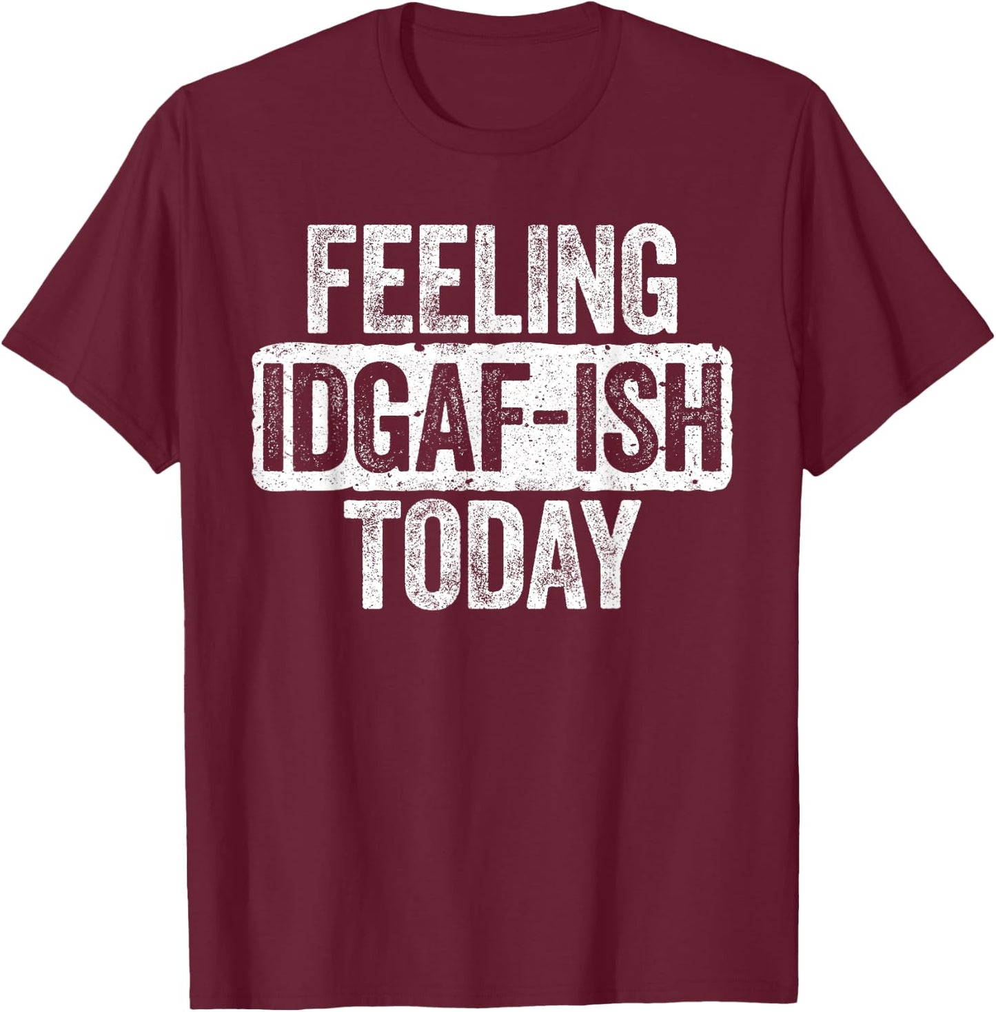 Feeling IDGAF-ish Today Funny Sarcastic Shirt T-Shirt - T-Shirt | Maroon