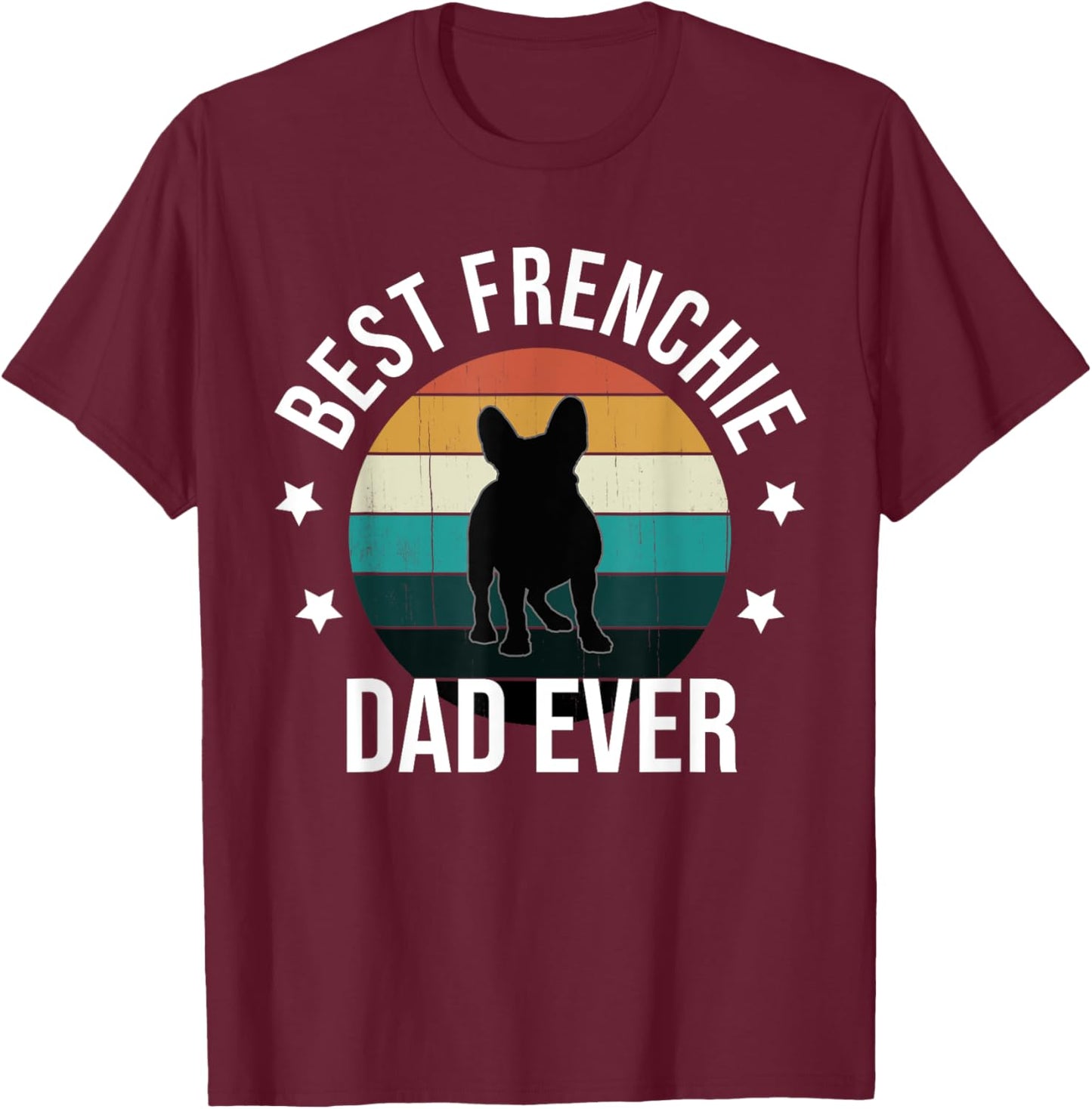 Best Frenchie Dad Ever: French Bulldog Fathers Day Gift T-Shirt - T-Shirt | Maroon