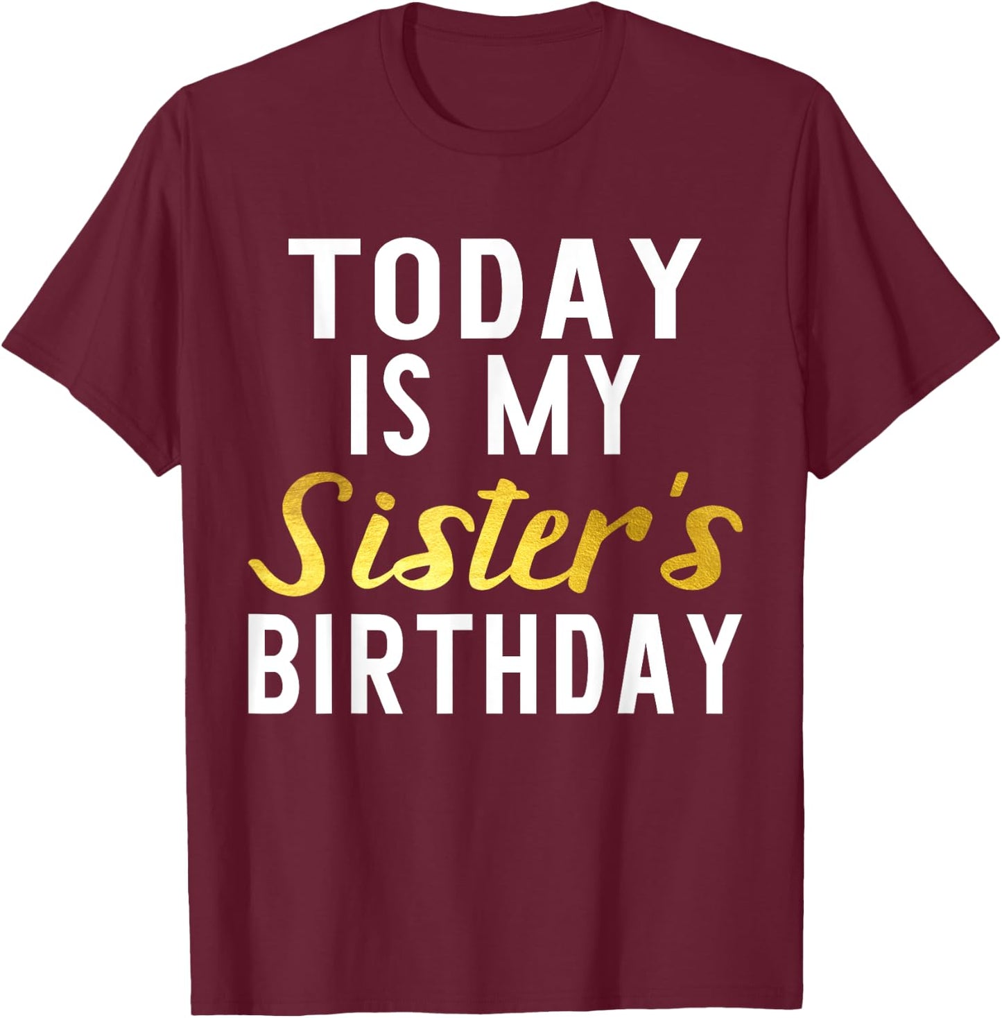 Today is My Sister's Birthday Happy Birthday Gift T-Shirt - T-Shirt | Maroon