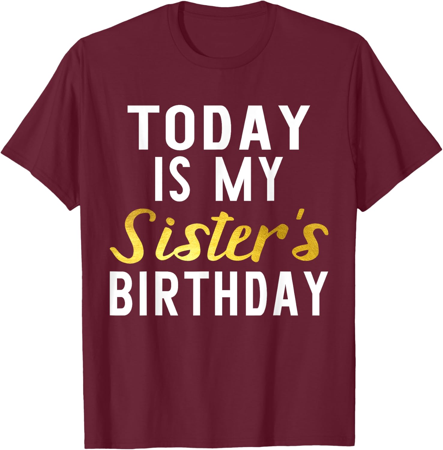 Today is My Sister's Birthday Happy Birthday Gift T-Shirt - T-Shirt | Maroon