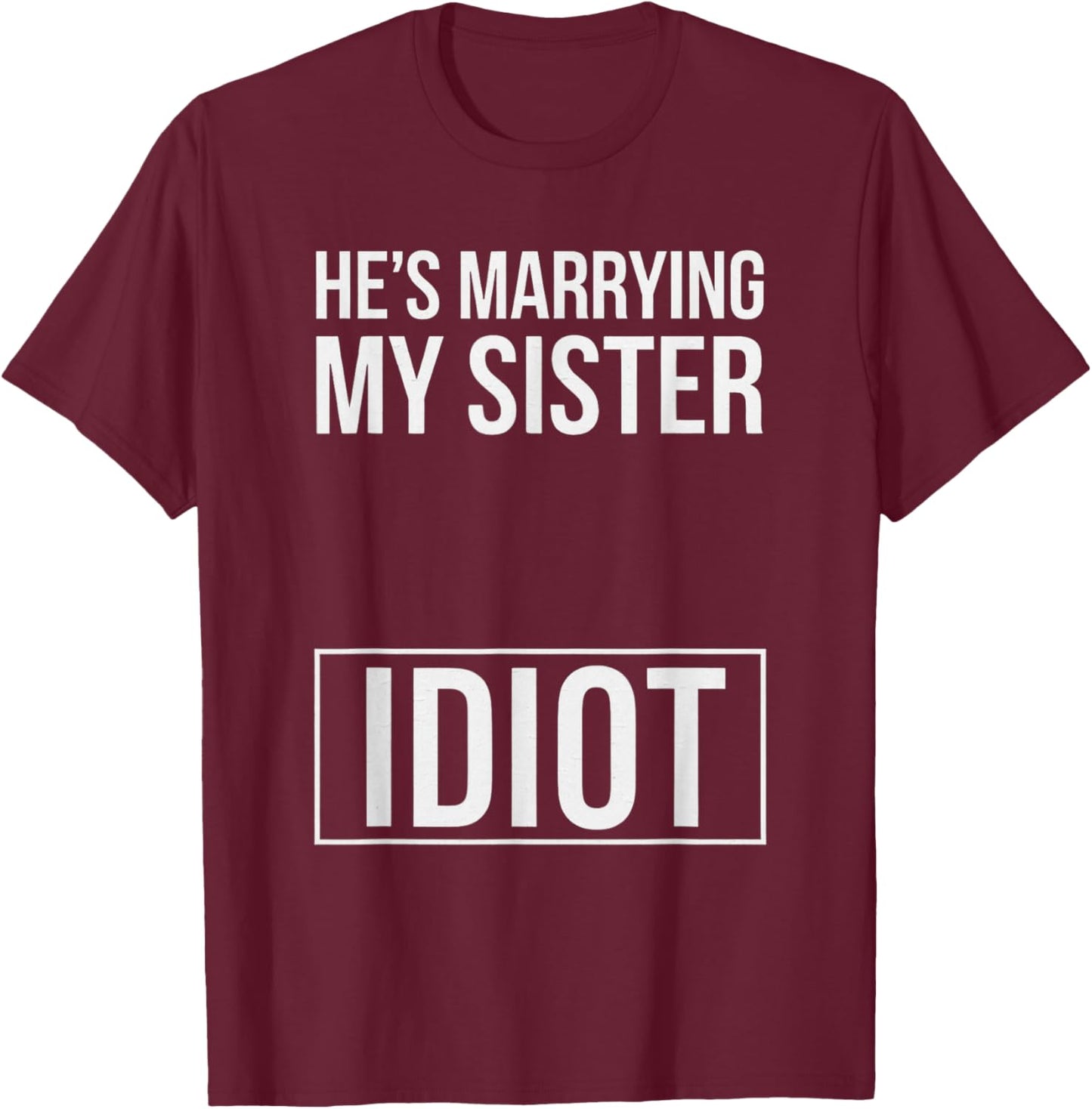 Funny Saying He Is Marrying My Sister Idiot Wedding Sassy T-Shirt - T-Shirt | Maroon