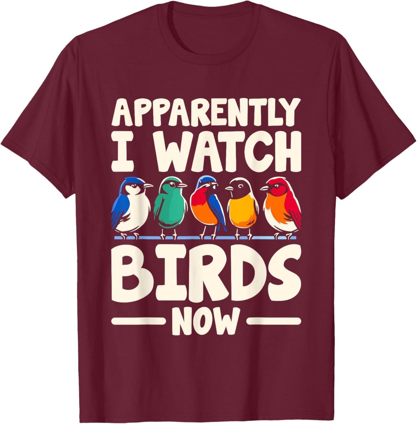 Apparently I Watch Birds Now Birdwatching Birding Birder T-Shirt - T-Shirt | Maroon