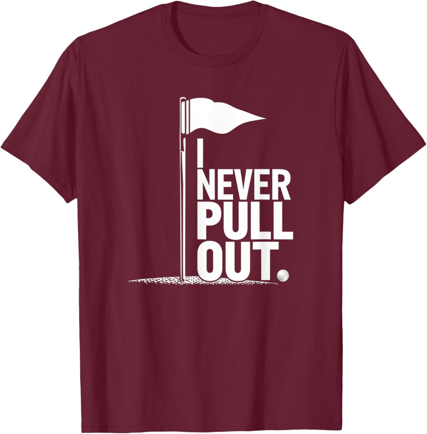 I Never Pull Out Golf Flag Pole Funny Golf Sport T-Shirt - T-Shirt | Maroon