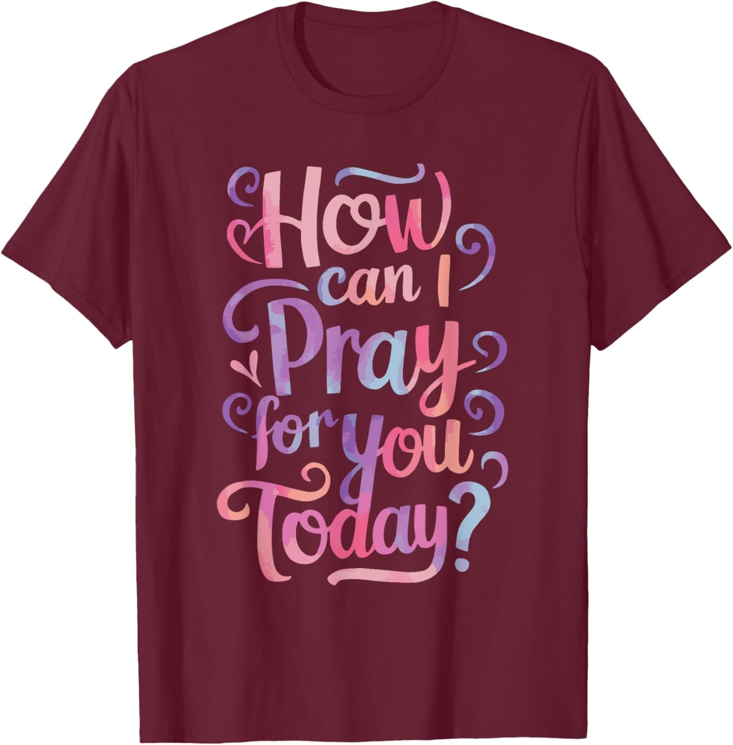 How Can I Pray For You Today? T-Shirt - T-Shirt | Maroon