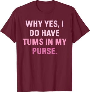 Why Yes, I Do Have Tums In My Purse T-Shirt - T-Shirt | Maroon