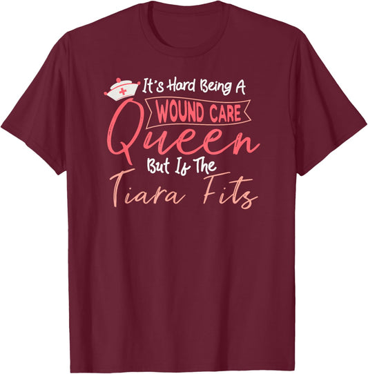 Funny Wound Care Nurse It's Hard Being A Wound Care Queen T-Shirt - T-Shirt | Maroon