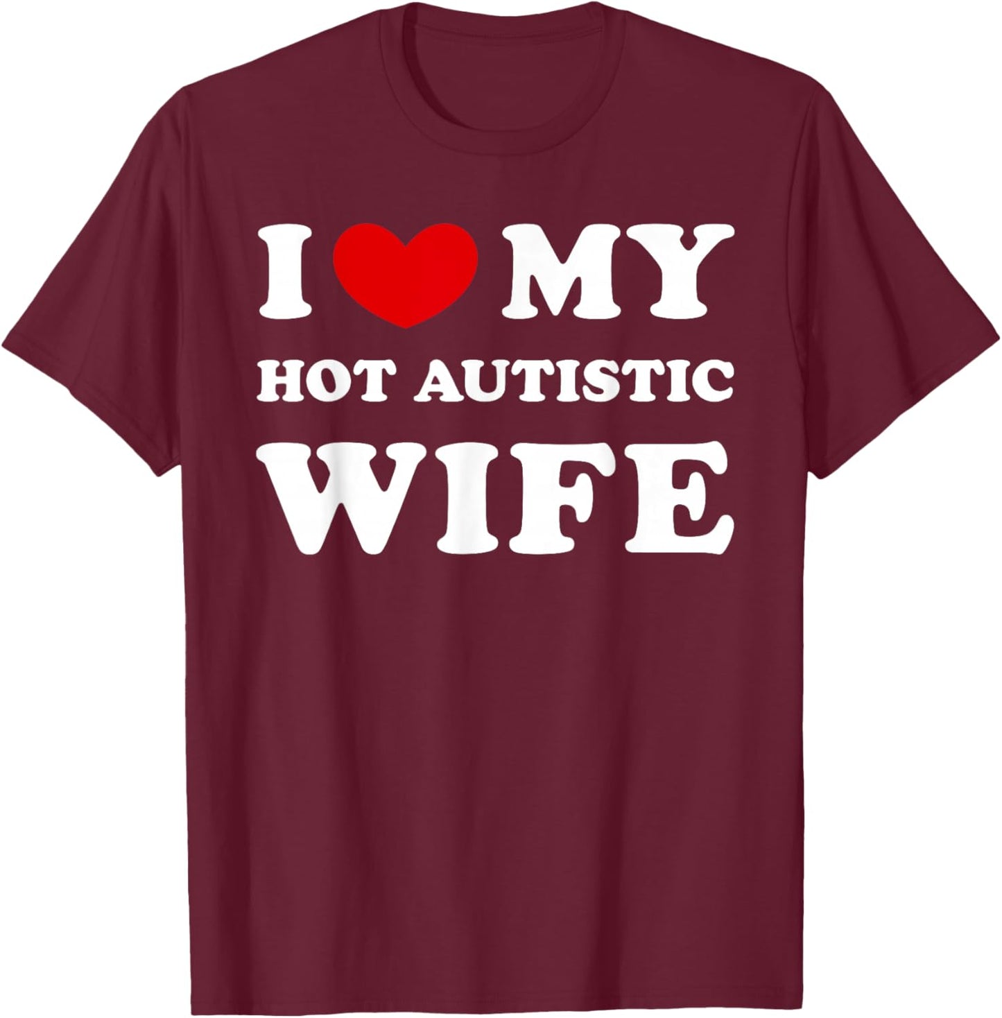I Love My Hot Autistic Wife, I Heart My Hot Autistic Wife T-Shirt - T-Shirt | Maroon