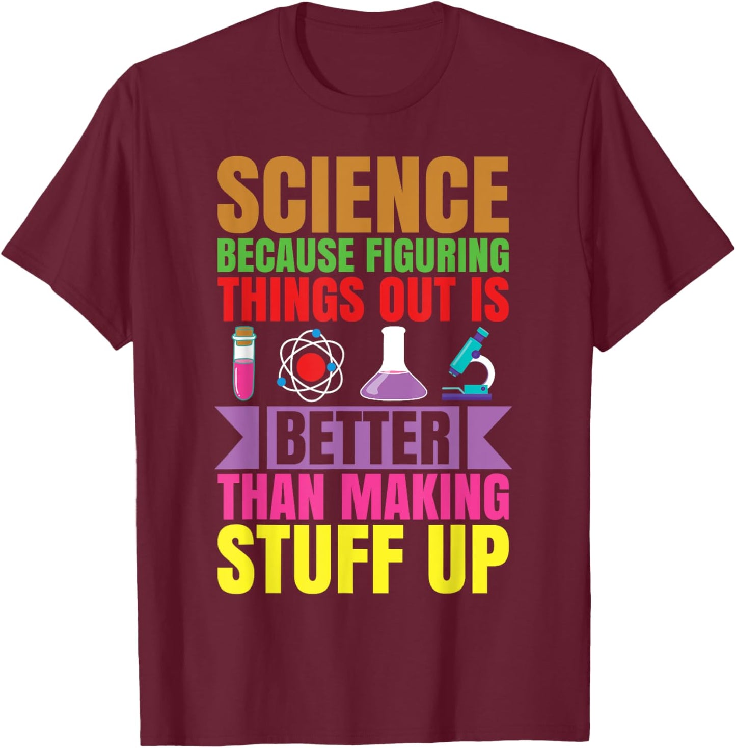 Science because figuring things out is better.. Funny T-Shirt - T-Shirt | Maroon