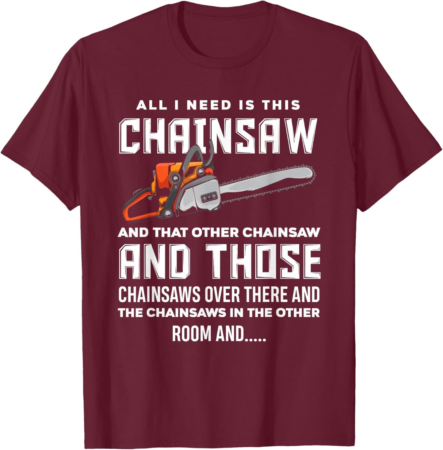 All I Need is This Chainsaw Funny Logger Chainsaws T-Shirt - T-Shirt | Maroon