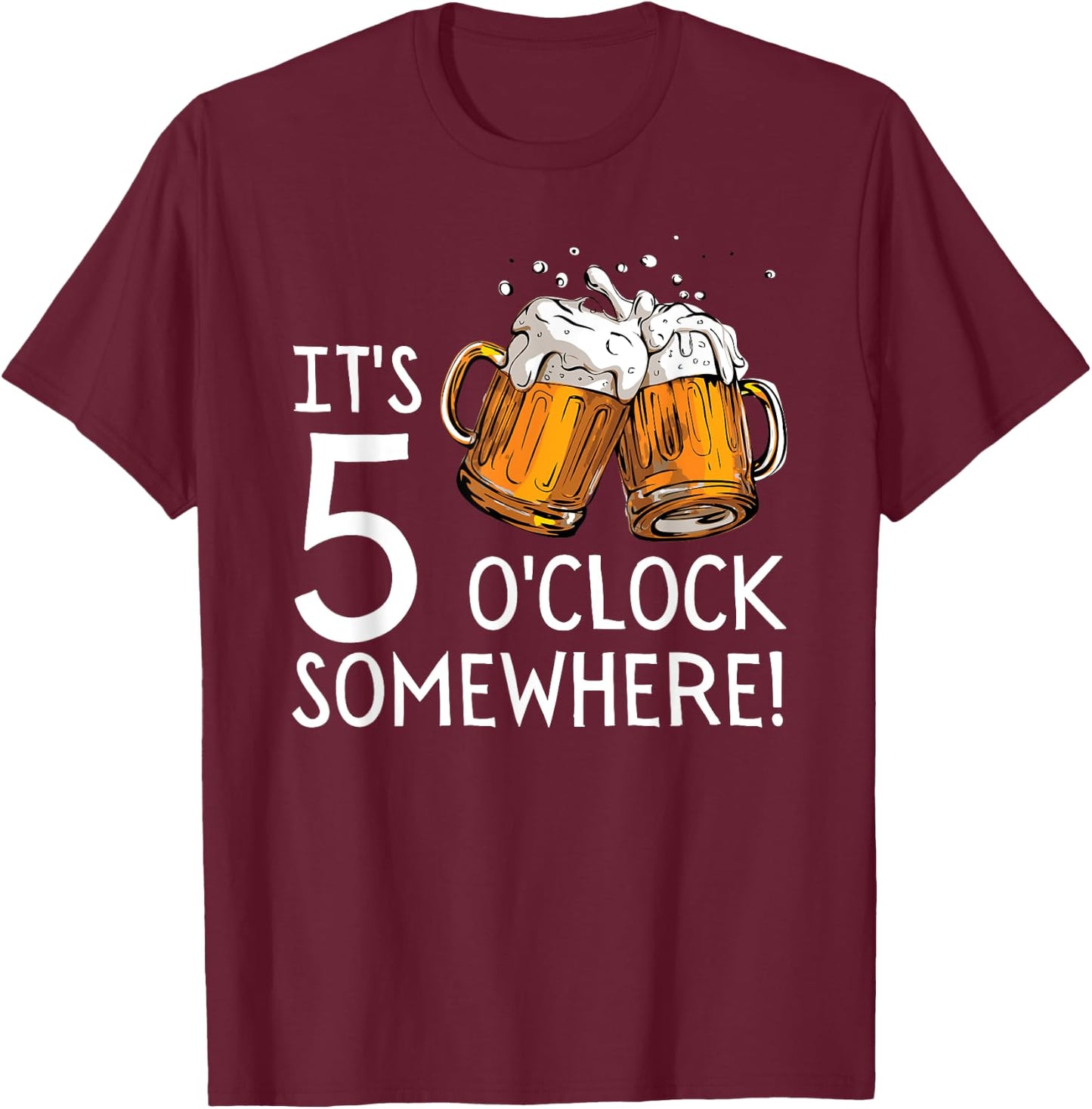 It's 5 O'clock Somewhere Beer Drinks Happy Hour T-Shirt - T-Shirt | Maroon