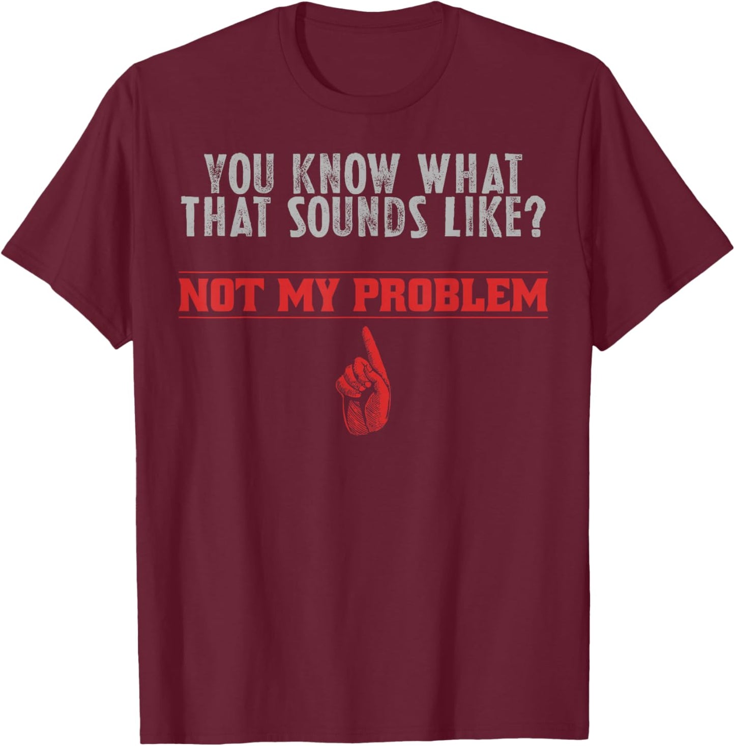 Not My Problem Funny Sayings Quotes Stupid Sarcastic People T-Shirt - T-Shirt | Maroon