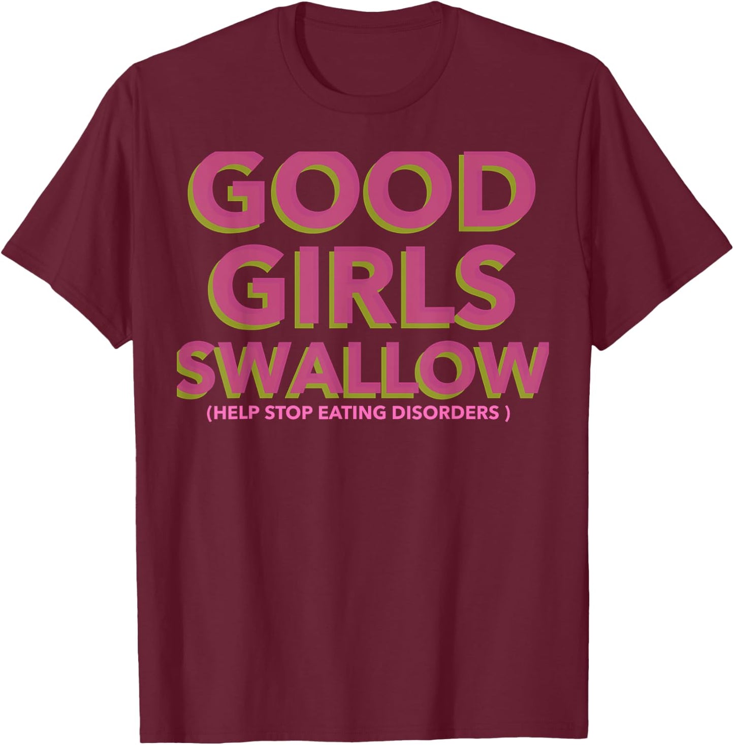 GOOD GIRLS SWALLOW (Help Stop Eating Disorders) T-Shirt - T-Shirt | Maroon