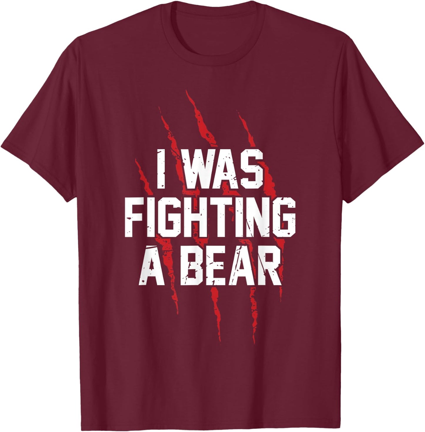 I Was Fighting A Bear T Shirt Bear Scratches Great Gift T-Shirt - T-Shirt | Maroon