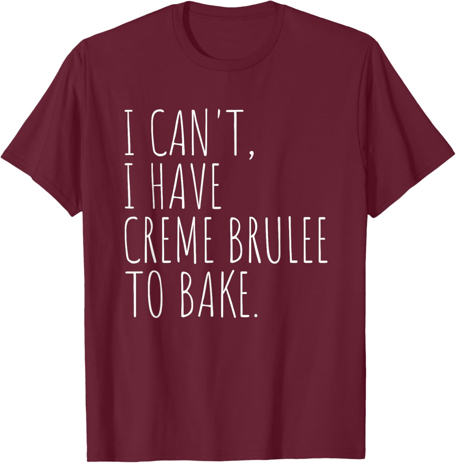 I Can't I Have Creme Brulee To Bake French Dessert Baking T-Shirt - T-Shirt | Maroon