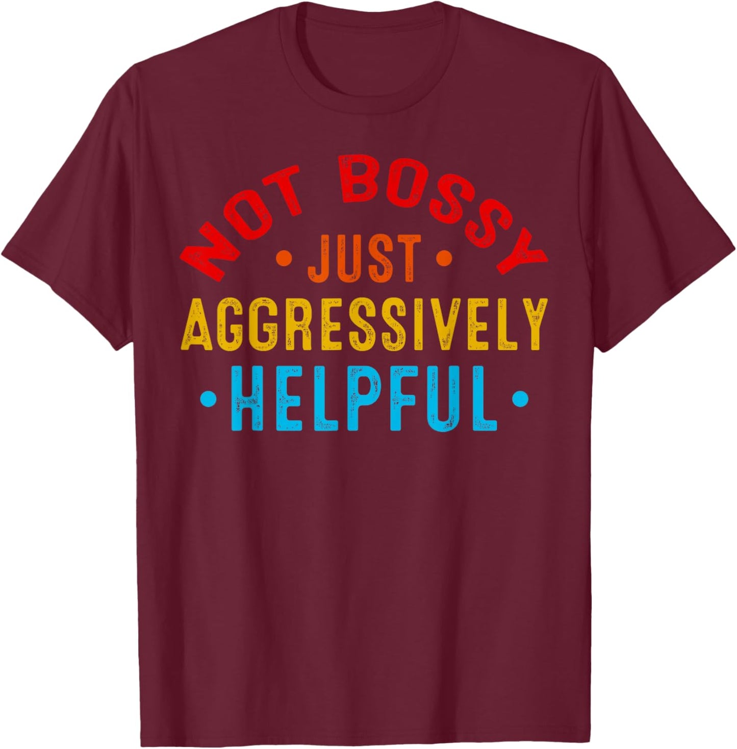 Not Bossy Just Aggressively Helpful Funny T-Shirt - T-Shirt | Maroon