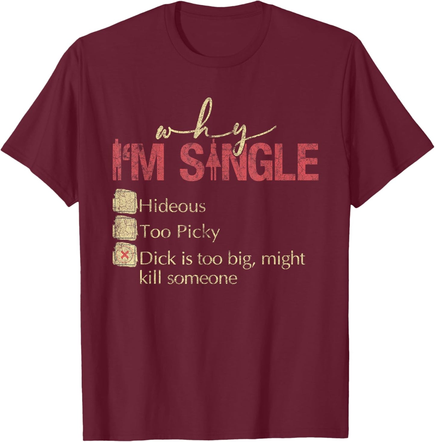 Why I'm Single Hideous Too Picky Dick Is Too Big T-Shirt - T-Shirt | Maroon