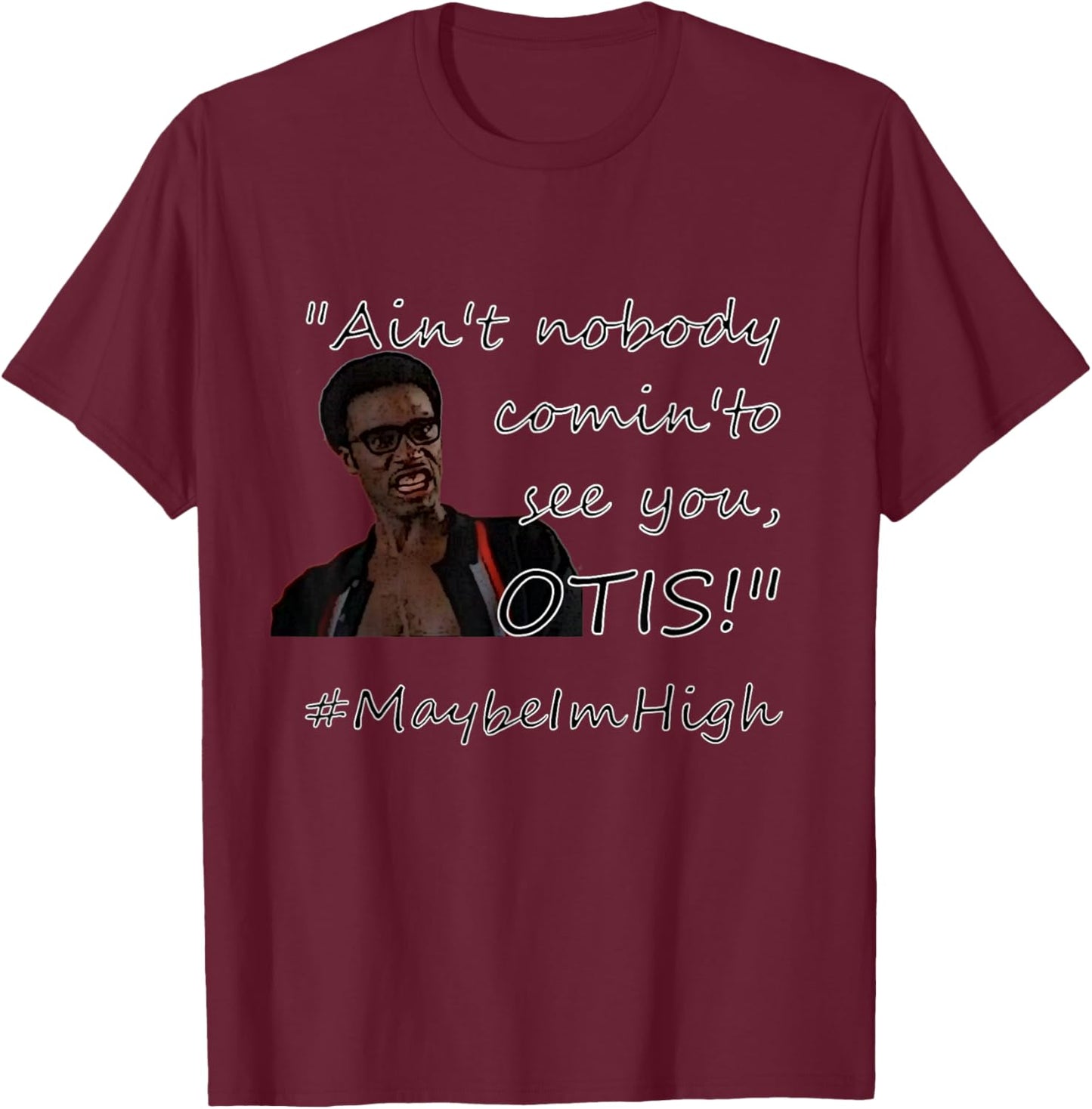 Ain't nobody comin'to see you OTIS! #MaybeImHigh T-Shirt - T-Shirt | Maroon