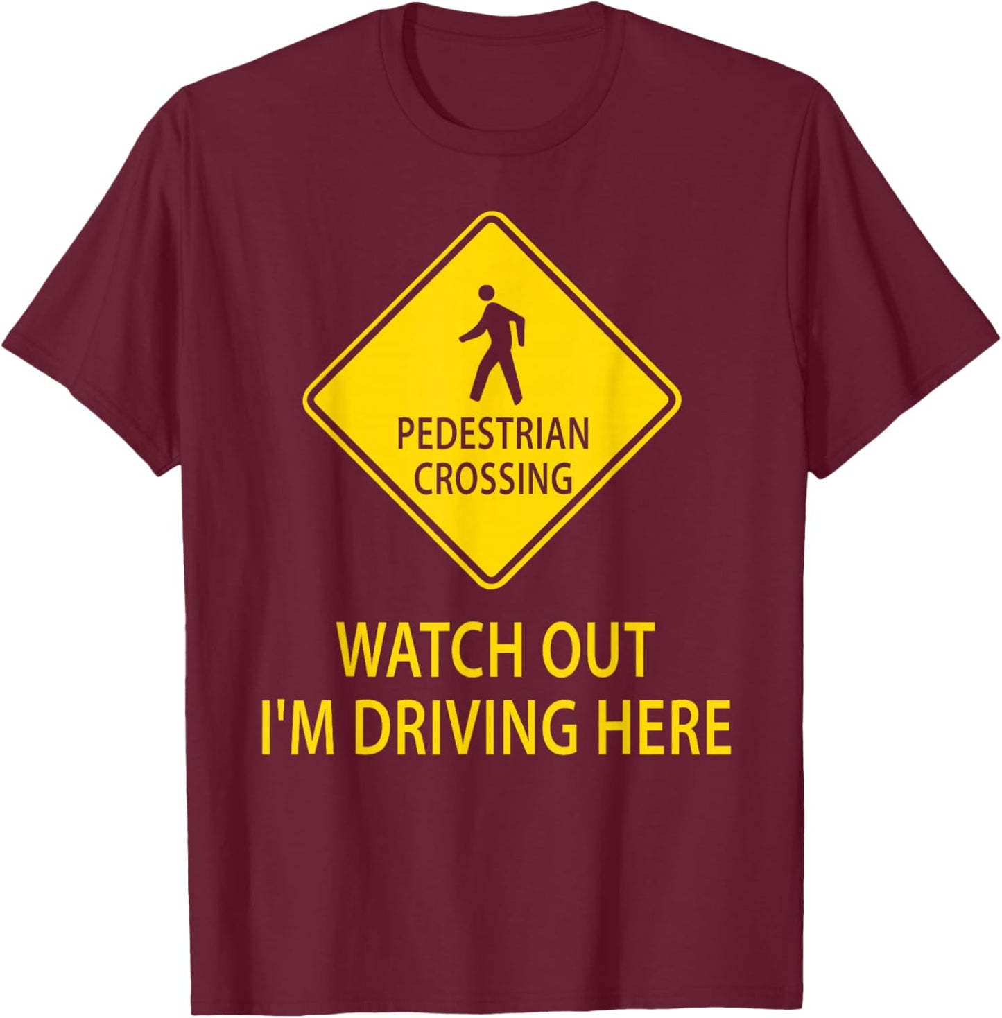 Pedestrian Crossing Road Sign Watch Out I'm Driving Here Car T-Shirt - T-Shirt | Maroon