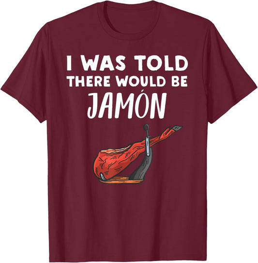 Funny Jamon Lover Gift | I Was Told There would be Jamon T-Shirt - T-Shirt | Maroon