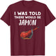 Funny Jamon Lover Gift | I Was Told There would be Jamon T-Shirt - T-Shirt | Maroon