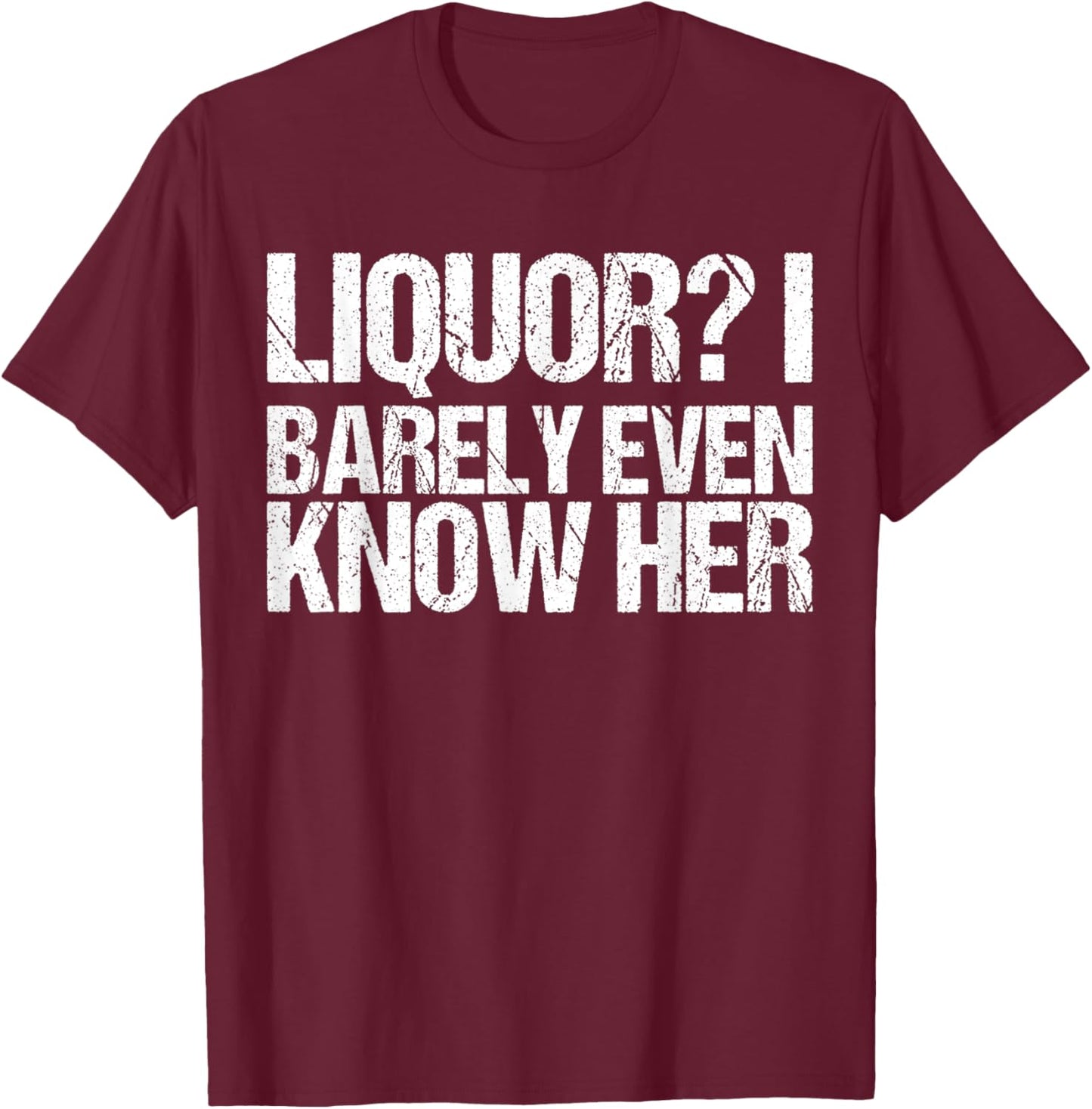 Liquor I Barely Even Know Her Shirt Funny Saying T-Shirt - T-Shirt | Maroon