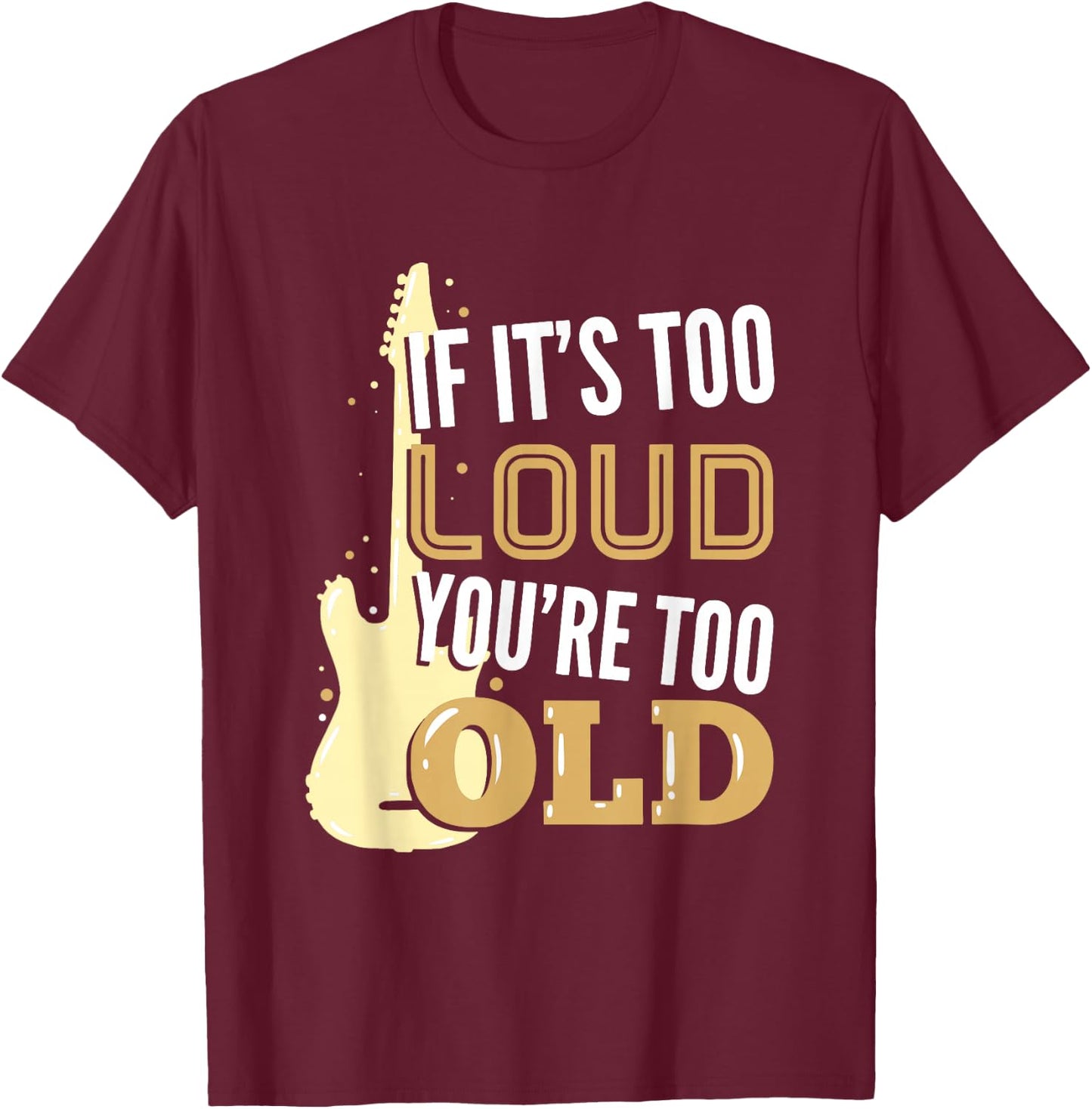 If It's Too Loud You're Too Old Gift A Guitar Player T-Shirt - T-Shirt | Maroon