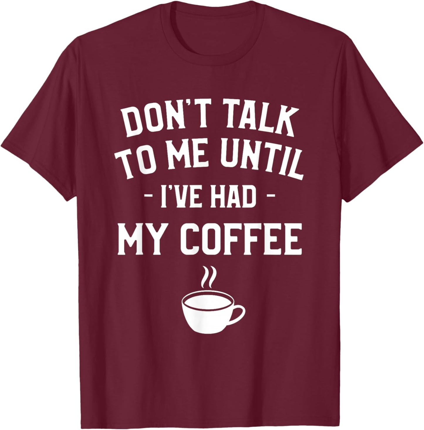 Don't Talk To Me Until I've Had My Coffee Caffeine Lover T-Shirt - T-Shirt | Maroon
