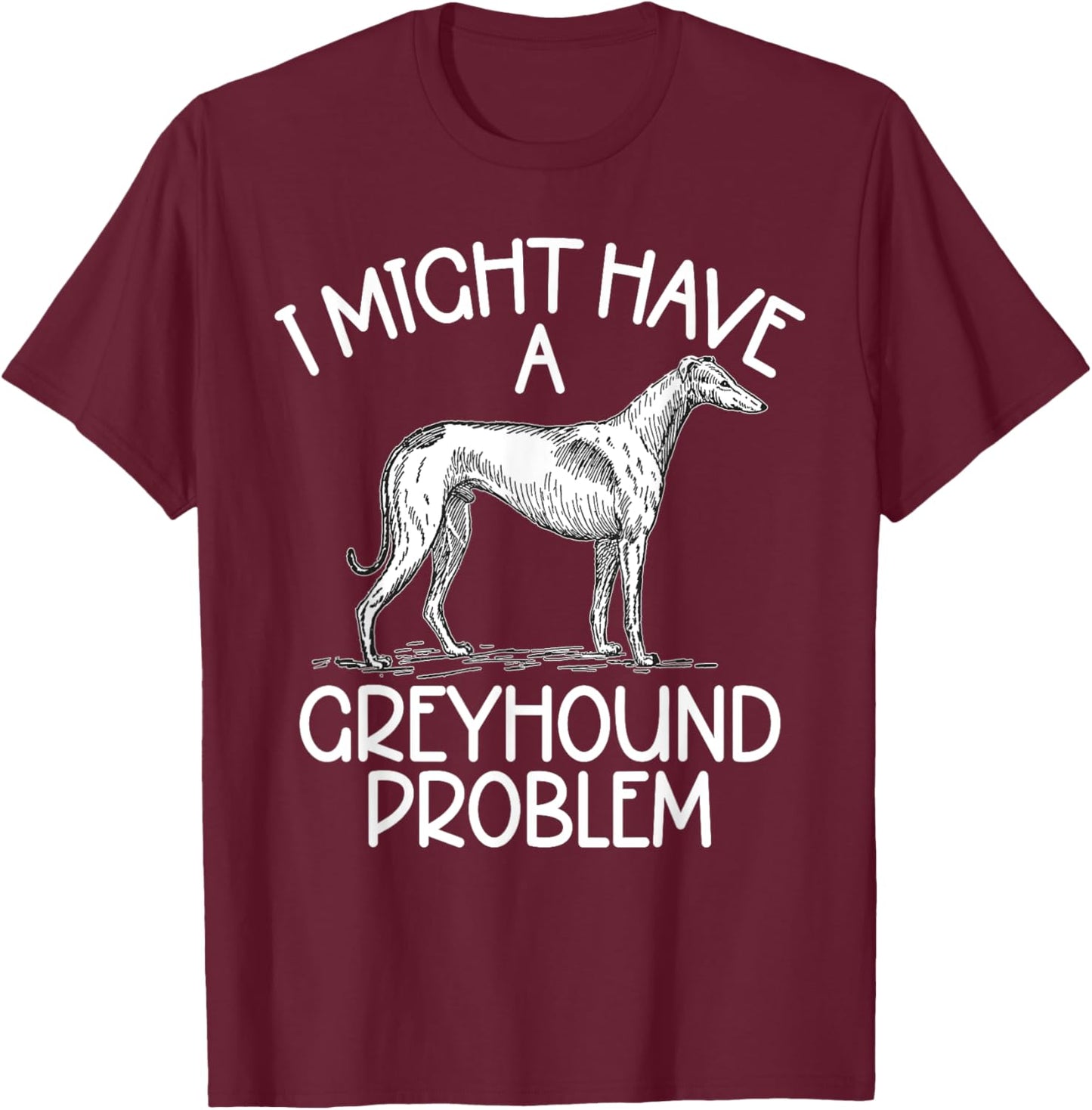 I might have a Greyhound Problem Greyhound T-Shirt - T-Shirt | Maroon