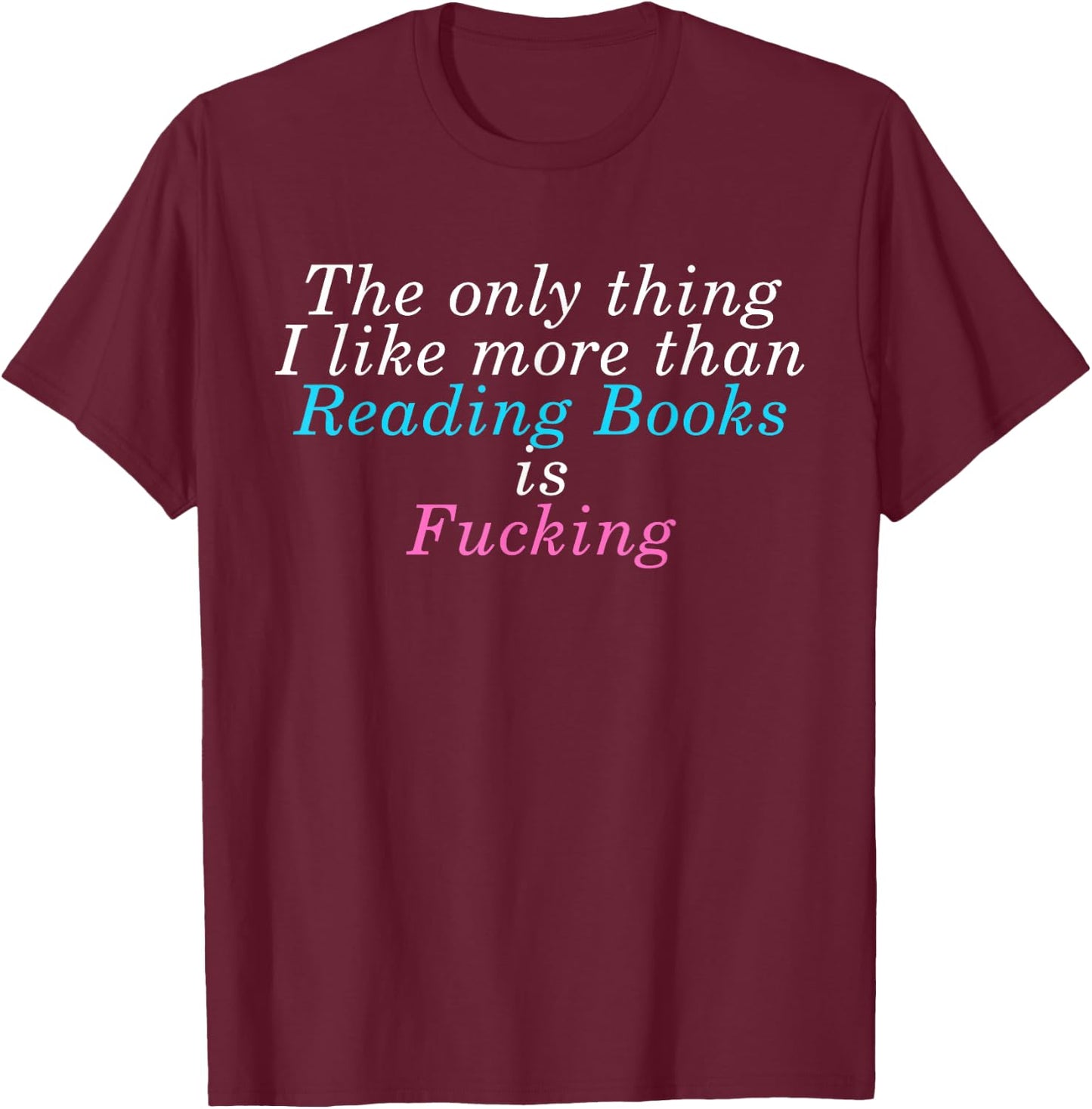 The Only Thing I lIke More Than Reading Books Is Fcking T-Shirt - T-Shirt | Maroon