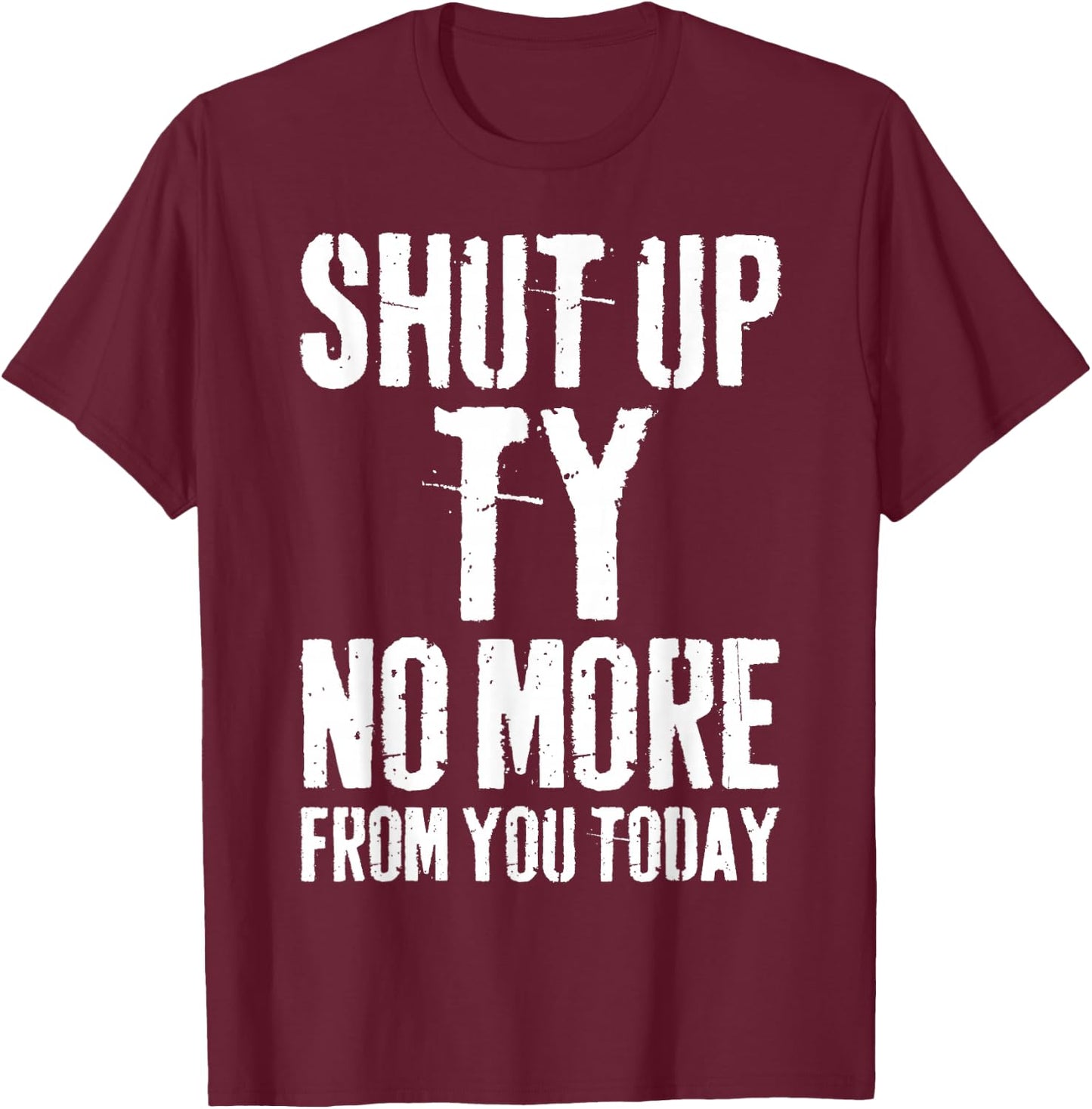 Funny Ty Name Shut Up Ty No More from You Today T-Shirt - T-Shirt | Maroon