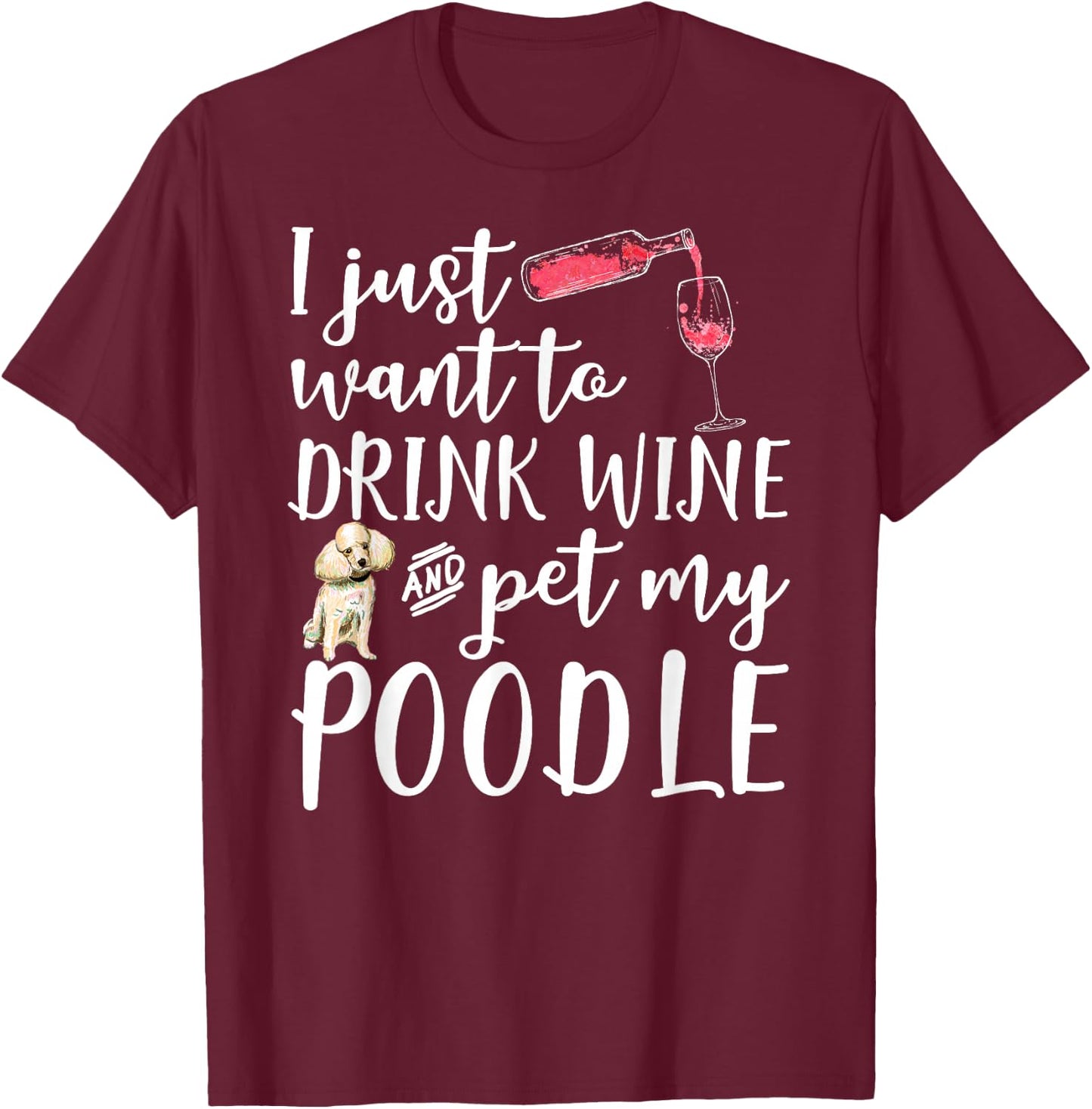 I Just Want To Drink Wine And Pet My Poodle Dog Pet Funny Men Women T-Shirt - T-Shirt | Maroon