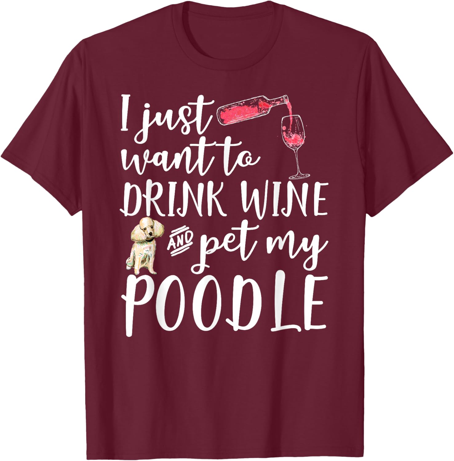 I Just Want To Drink Wine And Pet My Poodle Dog Pet Funny Men Women T-Shirt - T-Shirt | Maroon