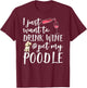 I Just Want To Drink Wine And Pet My Poodle Dog Pet Funny Men Women T-Shirt - T-Shirt | Maroon