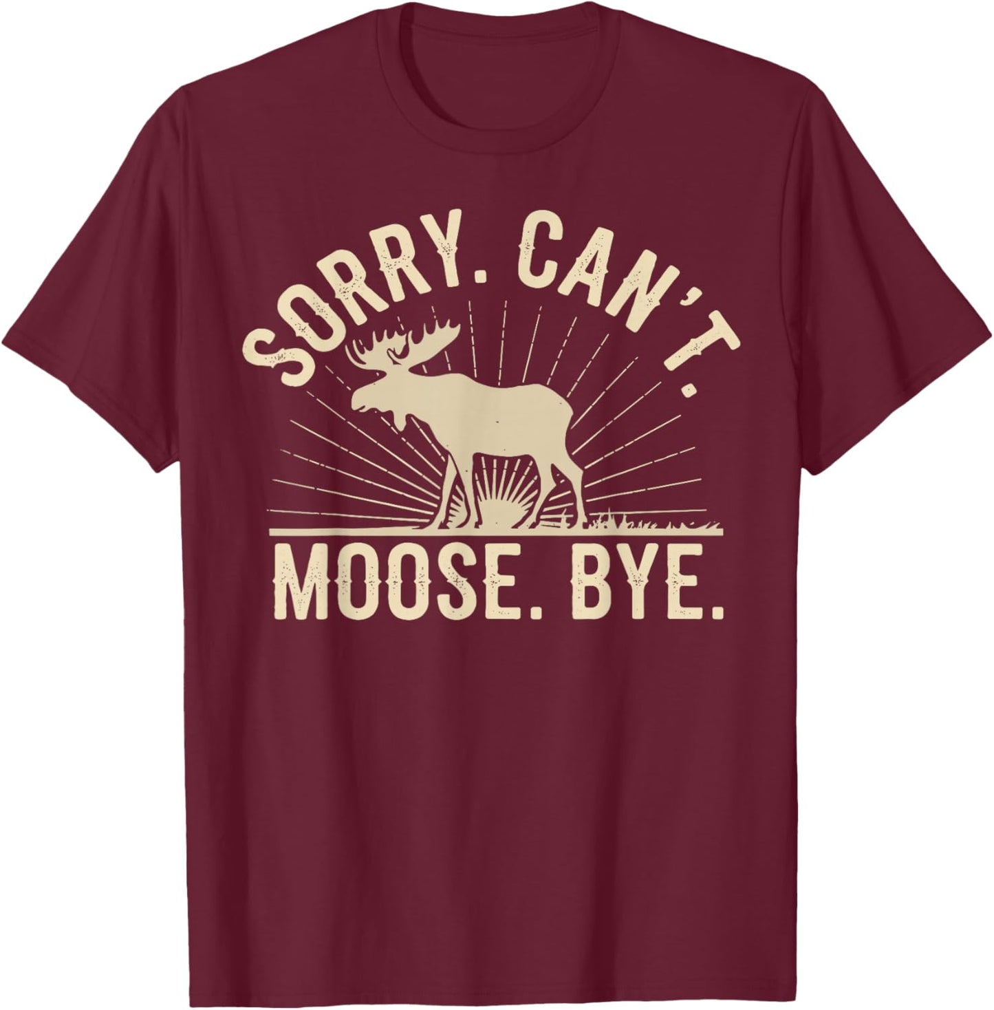 Sorry Can't Moose Bye Funny Moose T-Shirt - T-Shirt | Maroon