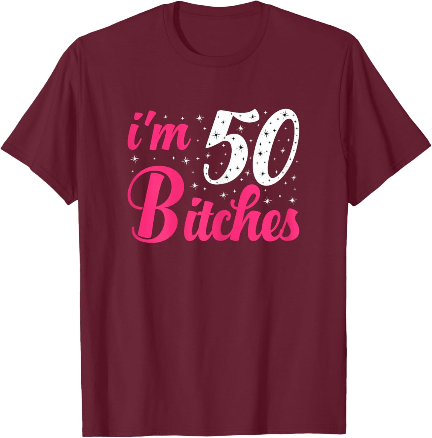 I'm 50 Bitches Women 50th Birthday 50 Years Old Birthday T-Shirt - T-Shirt | Maroon
