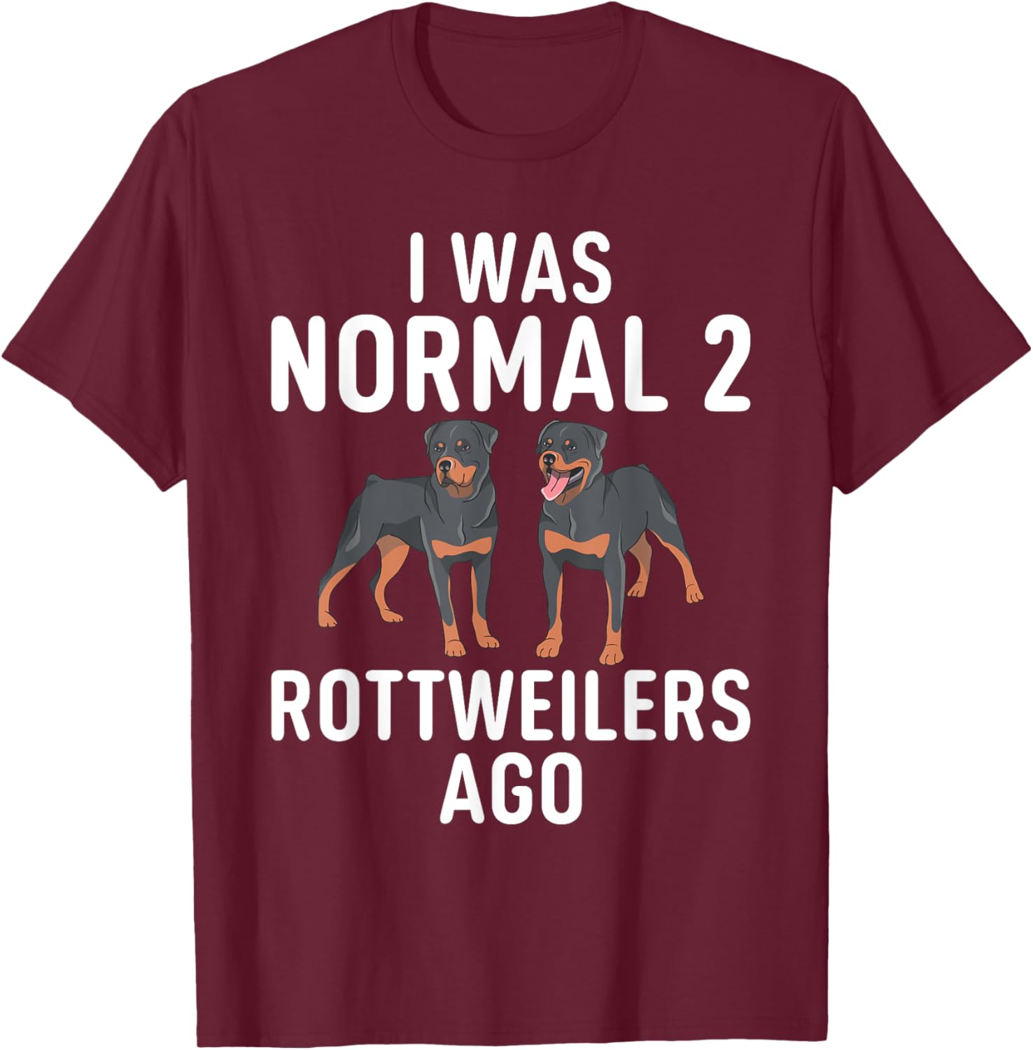 I was normal 2 Rottweilers ago funny Rottweiler T-Shirt - T-Shirt | Maroon