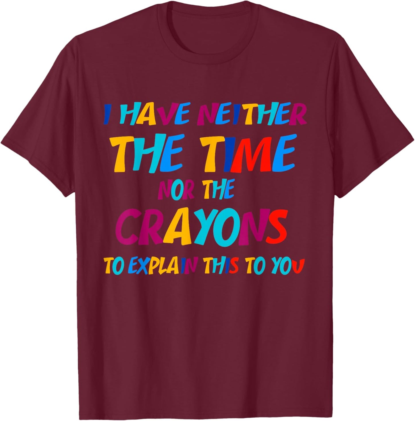 I Don't Have the Time or the Crayons Funny Sarcasm Quote T-Shirt - T-Shirt | Maroon